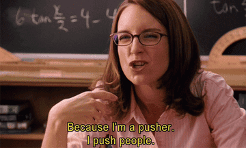 "Because I'm a pusher. I push people."