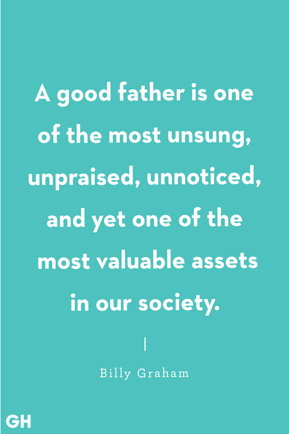 <p>A good father is one of the most unsung, unpraised, unnoticed, and yet one of the most valuable assets in our society.</p>