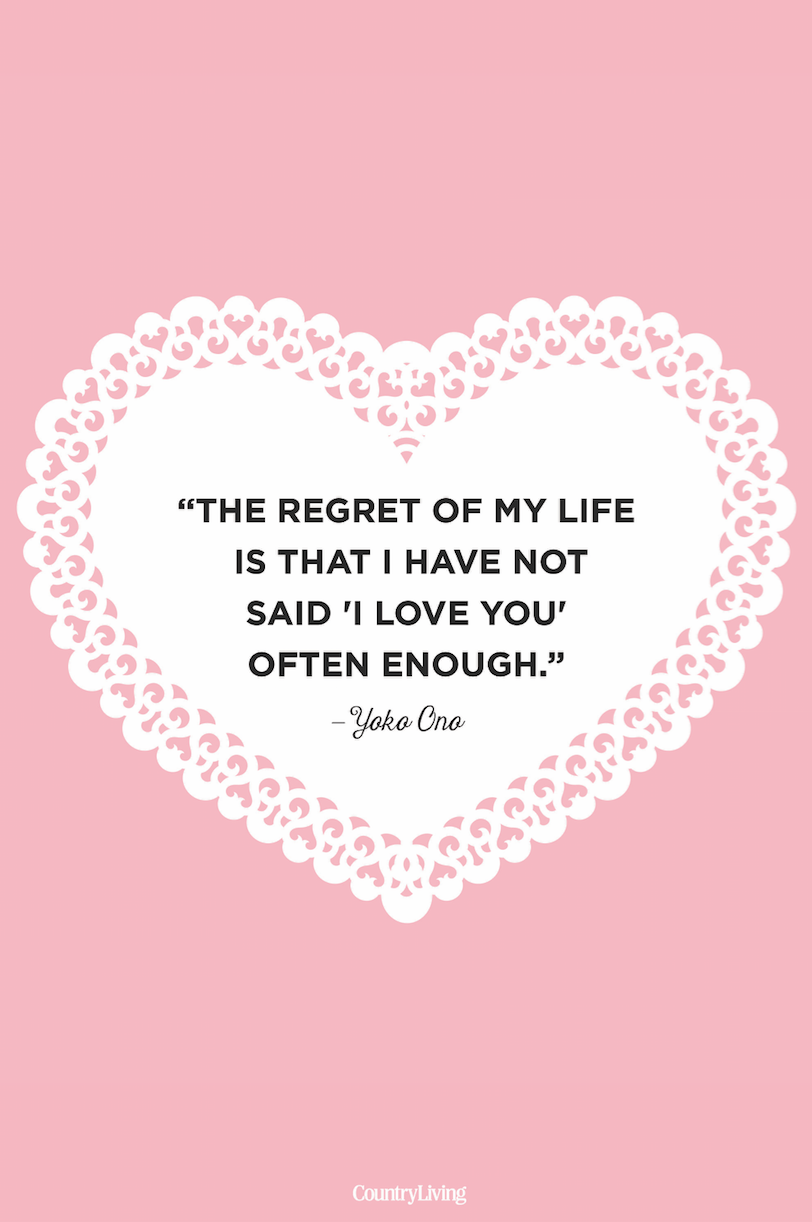 <p>"The regret of my life is that I have not said 'I love you' often enough."</p>