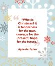 <p>“What is Christmas? It is tenderness for the past, courage for the present, hope for the future.”</p>