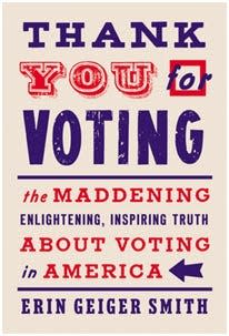 “Thank You for Voting: The Maddening, Enlightening, Inspiring, Truth About Voting in America” by Erin Geiger Smith