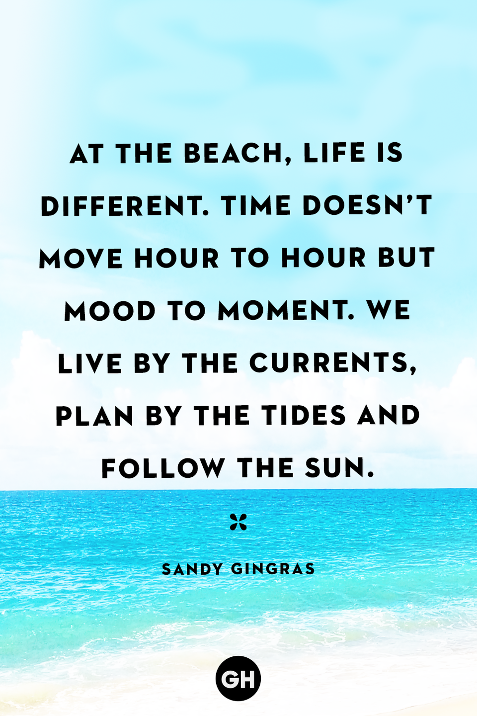 <p>At the beach, life is different. Time doesn’t move hour to hour but mood to moment. We live by the currents, plan by the tides and follow the sun.</p>