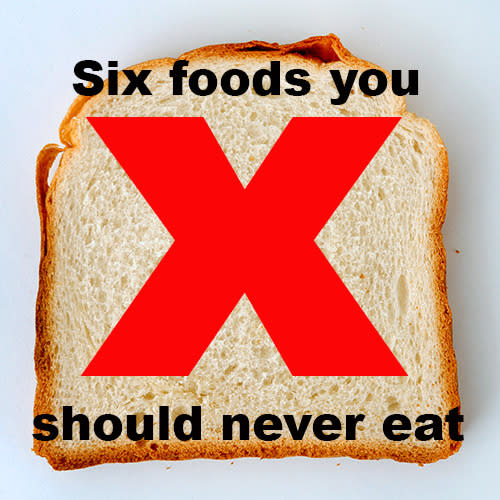 Six foods you should never eat