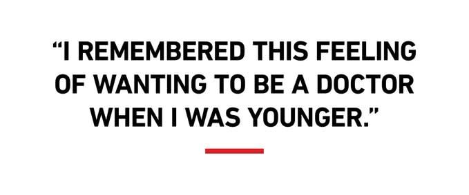 “I remembered this feeling of wanting to be a doctor when I was younger.”