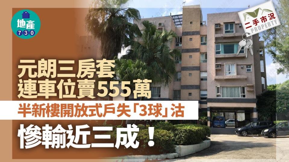 元朗三房套連車位賣555萬 半新樓開放式戶失「3球」沽慘輸近三成｜二手市況