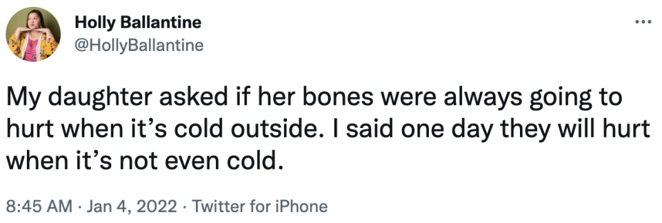my daughter asked if her bones were always going to hurt when it's cold outside. i said one day they will hurt when it's not even cold