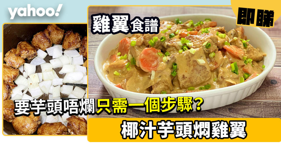 【雞翼食譜】椰汁芋頭燜雞翼　要芋頭唔爛只需一個步驟？