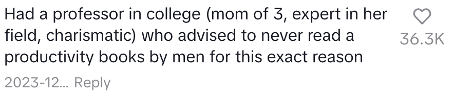 had a professor in college (mom of 3, expert in her field, charismatic) who advised to never read productivity books by men for this exact reason