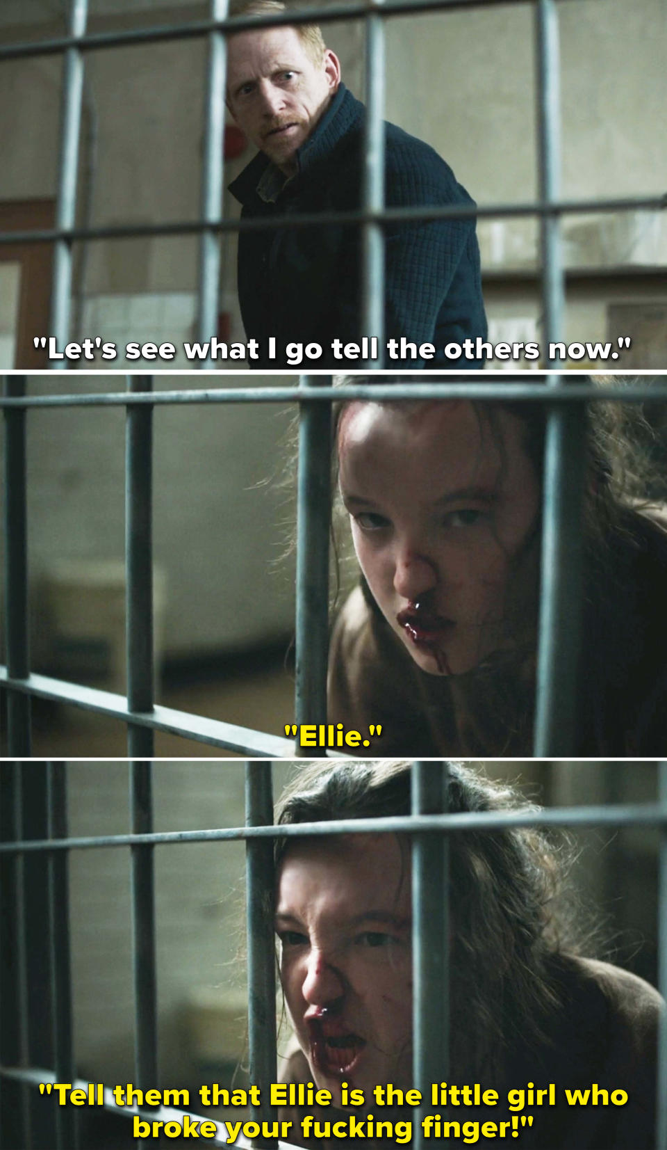 David threatening Ellie, who is bloodied and behind bars, and responds with "Tell them that Ellie is the little girl who broke your fucking finger!"