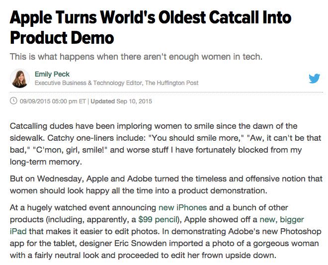 Apple is a mighty male-heavy company, so it may have sounded like a good thing that a woman made an appearance in its much-publicized fall demo of new products. Alas,&nbsp;<a href="http://www.huffingtonpost.com/entry/apple-turns-worlds-oldest-catcall-into-product-demo_55f08dd1e4b093be51bd4ae2">said woman was a model </a>whose picture was photoshopped on stage to make her smile more.