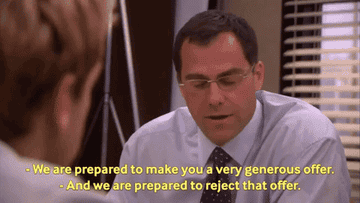 David Wallace says, "We are prepared to make you a very generous offer," and Michael responds, "And we are prepared to reject that offer"