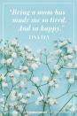 <p>"Being a mom has made me so tired. And so happy."</p><p>- Tina Fey</p>