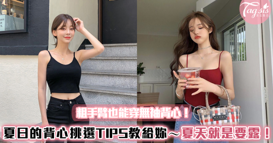 粗手臂也能穿無袖背心！夏日的背心挑選TIPS教給妳～這個夏天就大露特露吧！