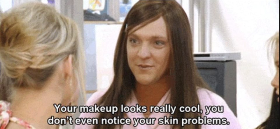 character saying, your makeup looks really cool, you don't even notice your skin problems