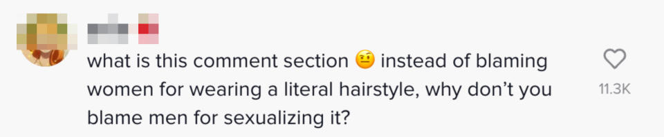 what is this comment section. instead of blaming women for wearing a literal hairstyle, why don't you blame men for sexualizing it?