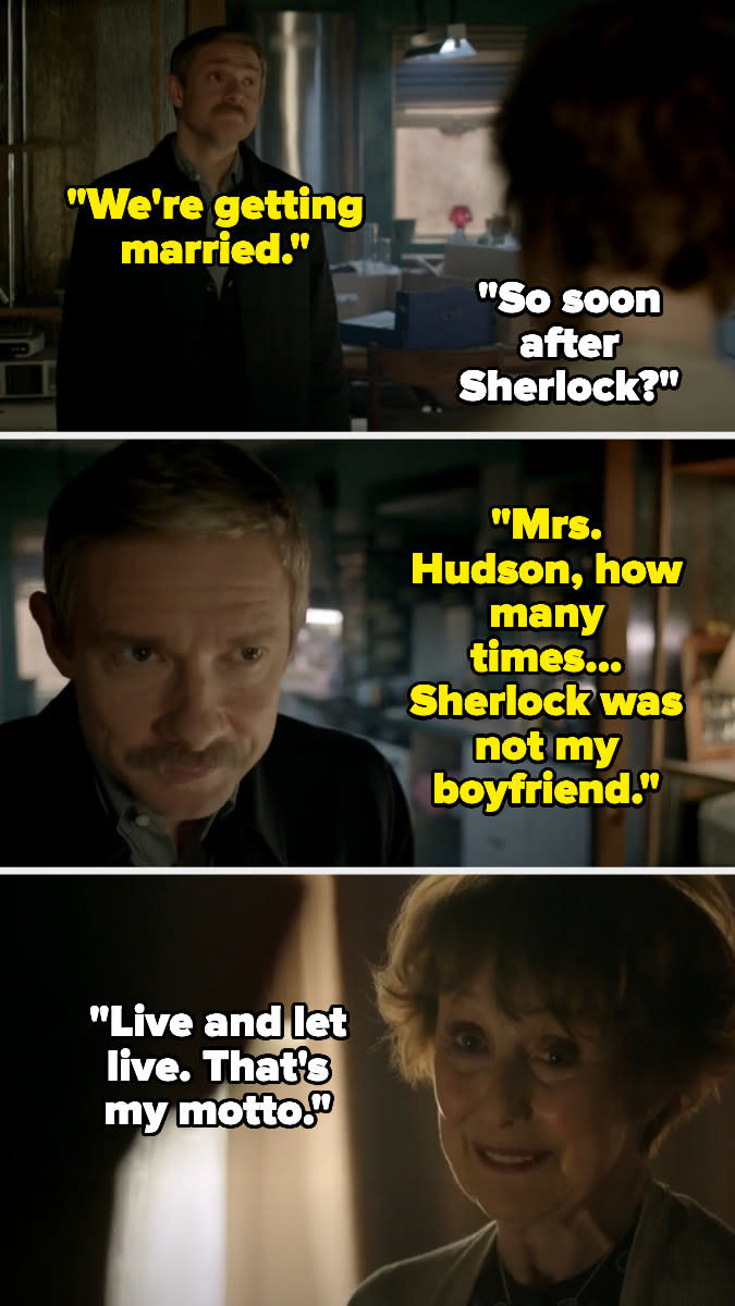 John telling Mrs Holmes that he and Sherlock was not his boyfriend, and she says "Live and let live, that's my motto"