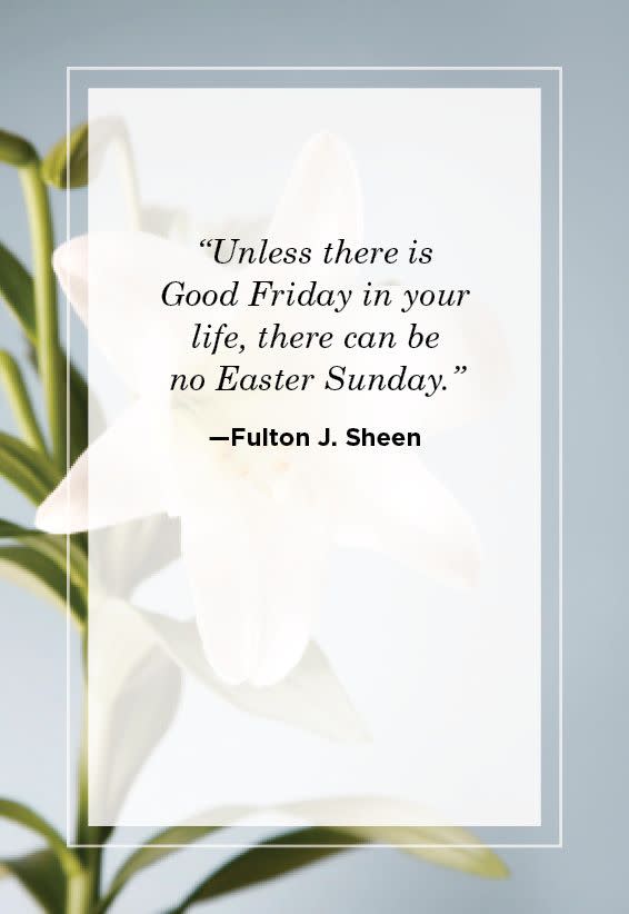 <p>"Unless there is Good Friday in your life, there can be no Easter Sunday." </p>