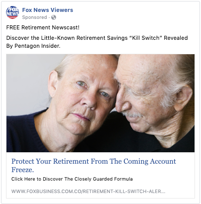 A Facebook ad from a page called "Fox News Viewers" that says FREE Retirement Newscast! Discover the Little-Known Retirement Savings “Kill Switch” Revealed By Pentagon Insider. Protect Your Retirement From The Coming Account Freeze. Click Here to Discover The Closely Guarded Formula