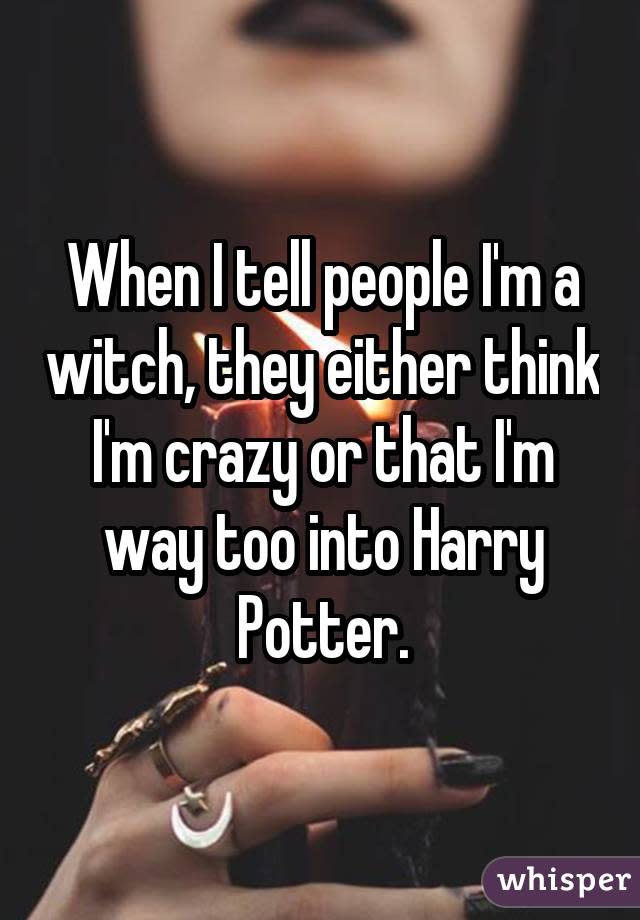 When I tell people I'm a witch, they either think I'm crazy or that I'm way too into Harry Potter.