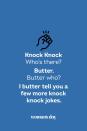 <p><strong>Knock Knock</strong></p><p><em>Who’s there? </em></p><p><strong>Butter.</strong></p><p><em>Butter who? </em></p><p><strong>I butter tell you a few more knock knock jokes.</strong></p>