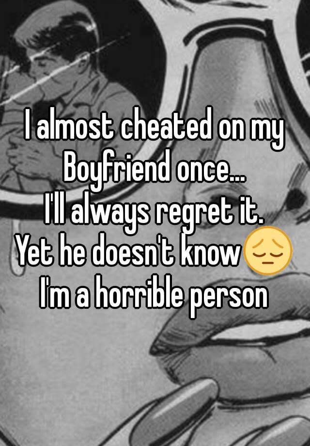 I almost cheated on my Boyfriend once... I