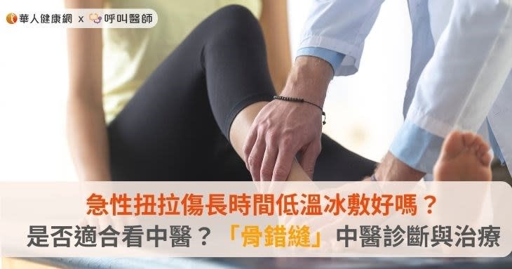 急性扭拉傷長時間低溫冰敷好嗎？是否適合看中醫？「骨錯縫」中醫診斷與治療