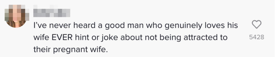 "i've never hear a good man who genuinely loves his wife ever hint or joke about not being attracted to his pregnant wife"