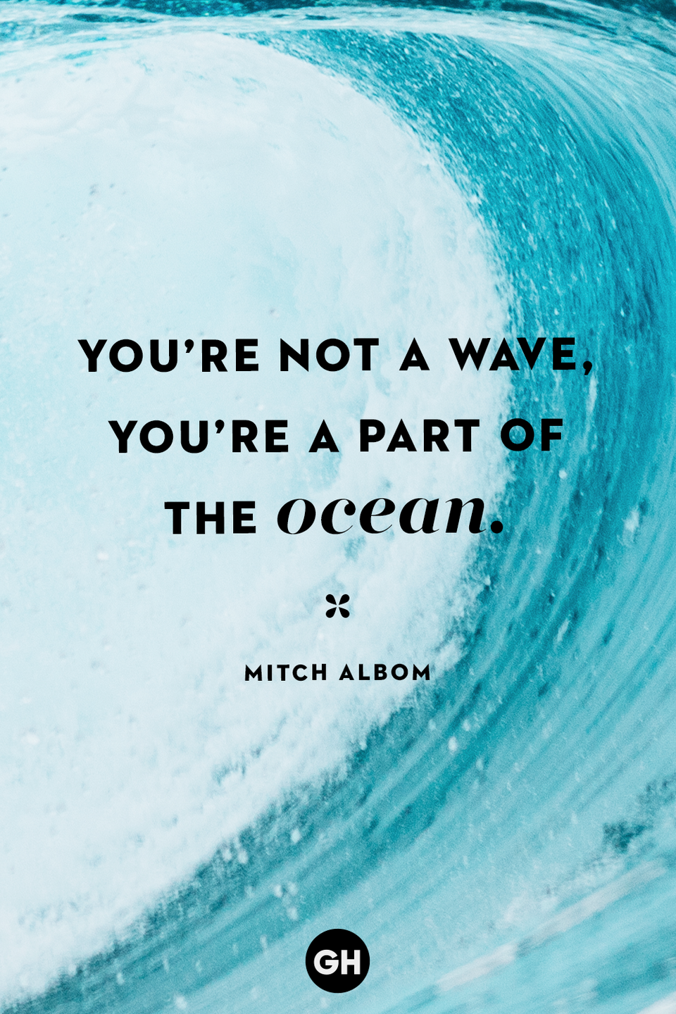 <p>You’re not a wave, you’re a part of the ocean.</p>