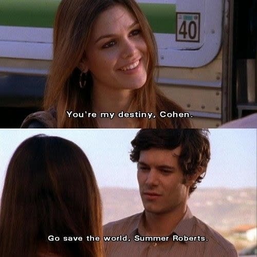 Summer: "You're my destiny Cohen," Seth: "Go save the world Summer Roberts"