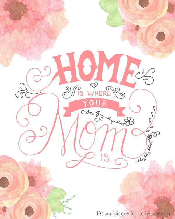 <p>This cute watercolor flower design is perfect for the holiday, and Mom will love knowing that you'll always feel at home with her.</p><p><em>Get the <a href="https://lollyjane.com/free-printable-hand-lettered-mothers-day-cards/" rel="nofollow noopener" target="_blank" data-ylk="slk:Home Is Where Your Mom Is printable;elm:context_link;itc:0" class="link "><strong>Home Is Where Your Mom Is printable</strong></a> at Lolly Jane.</em></p>