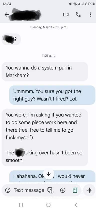 Screenshot of a text conversation: An invitation for work in Markham is made, mentioning the previous firing. The respondent expresses surprise and humor