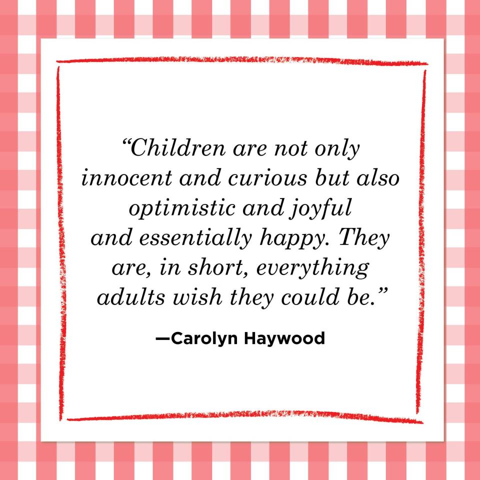 <p>"Children are not only innocent and curious but also optimistic and joyful and essentially happy. They are, in short, everything adults wish they could be."</p>