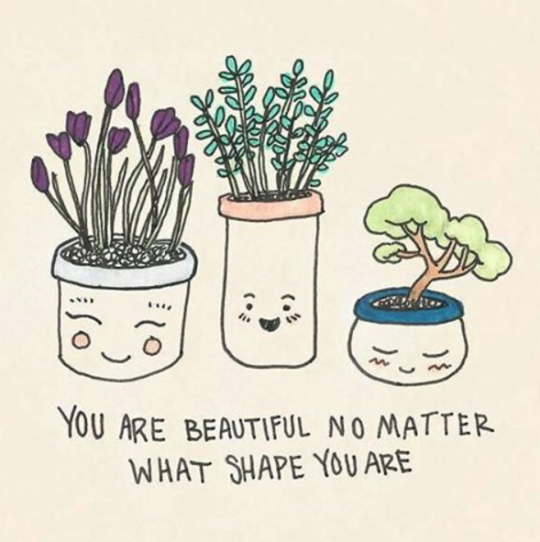 Just like flowers, shape doesn’t matter — people are just happy you’re you!