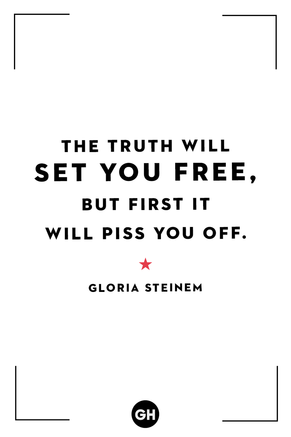 <p>The truth will set you free, but first it will piss you off.</p>