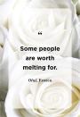 <p>"Some people are worth melting for."</p>