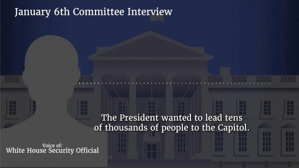 On-screen text on video shown at a hearing last month says: January 6th Committee Interview, The President wanted to lead tens of thousands of people to the Capitol. Voice of: White House Security Official.