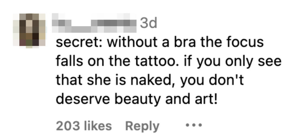 secret, without a bra the focus falls on the tattoo, if you only see that she is naked, you don't deserve beauty and art