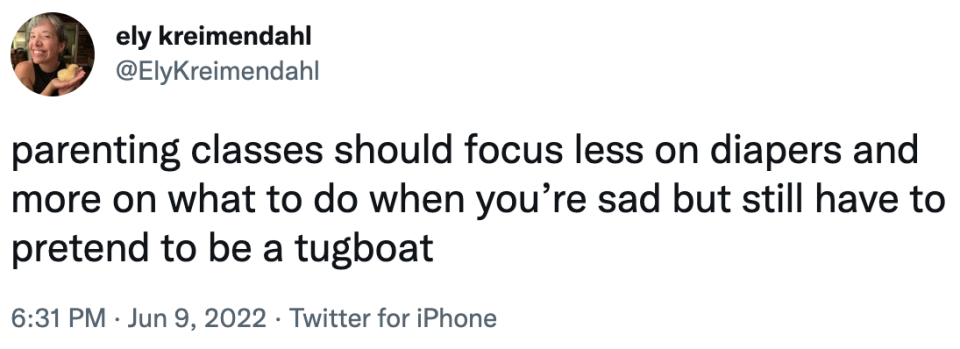 parenting classes should focus less on diapers and more on what to do when yo're sad but still have to pretend to be a tugboat