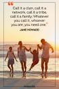 <p>"Call it a clan, call it a network, call it a tribe, call it a family: Whatever you call it, whoever you are, you need one." </p>