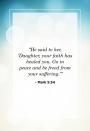 <p>"He said to her, 'Daughter, your faith has healed you. Go in peace and be freed from your suffering.'"</p>