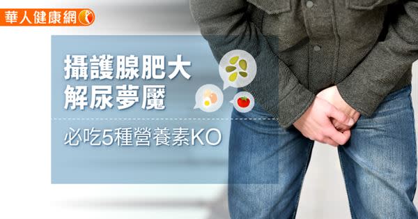 攝護腺肥大解尿夢魘，必吃5種營養素KO