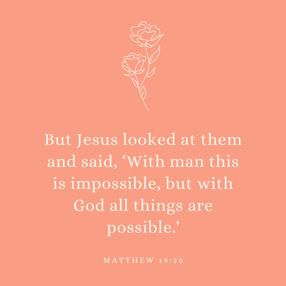 Matthew 19:26 But Jesus looked at them and said, ‘With man this is impossible, but with God all things are possible.'