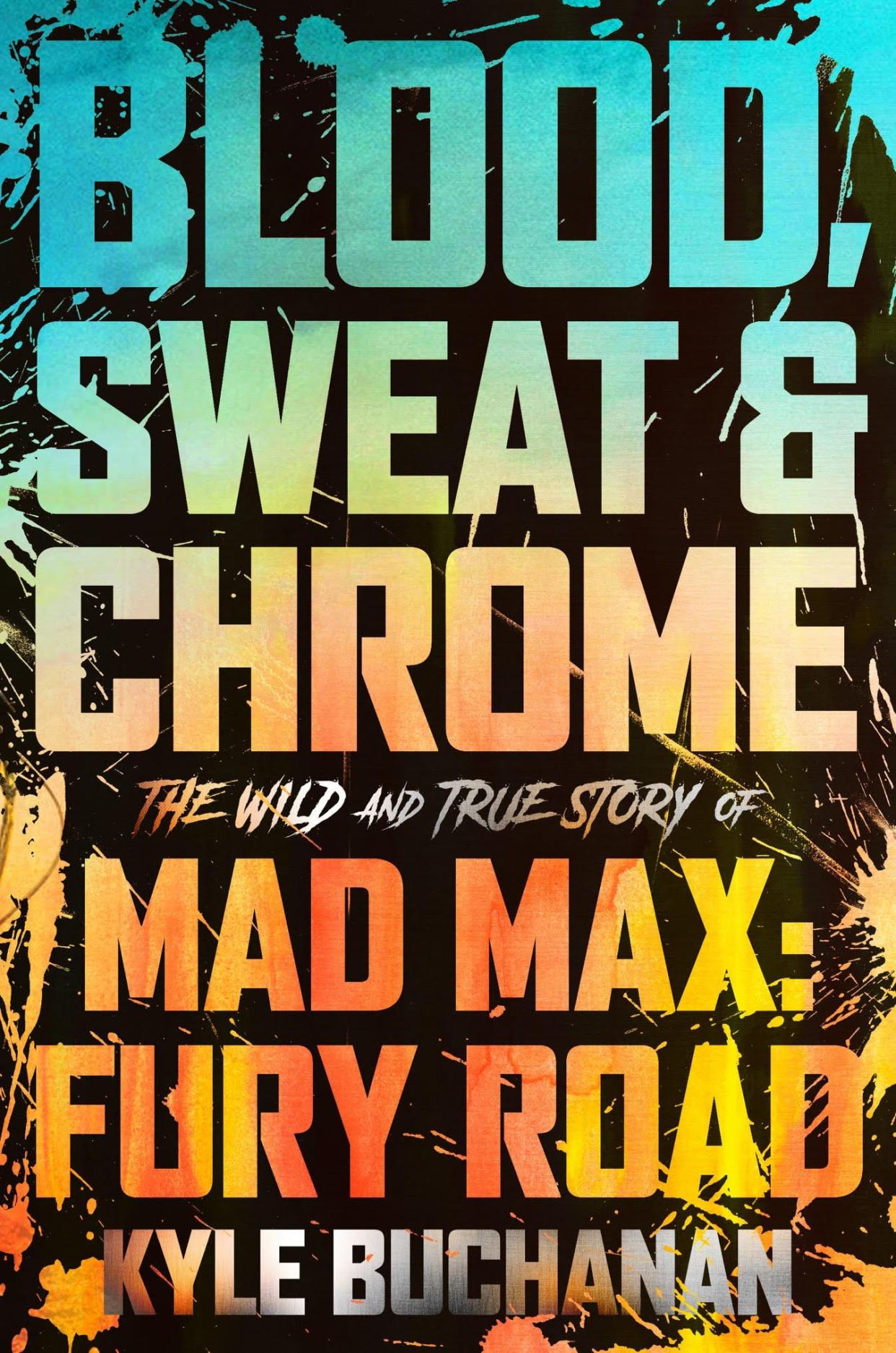 Cover art for Kyle Buchanan's book "Blood, Sweat & Chrome: The Wild and True Story of Mad Max: Fury Road"