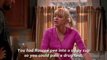 Anna Faris saying "you had Roscoe pee into a sippy cup so you could pass a drug test"