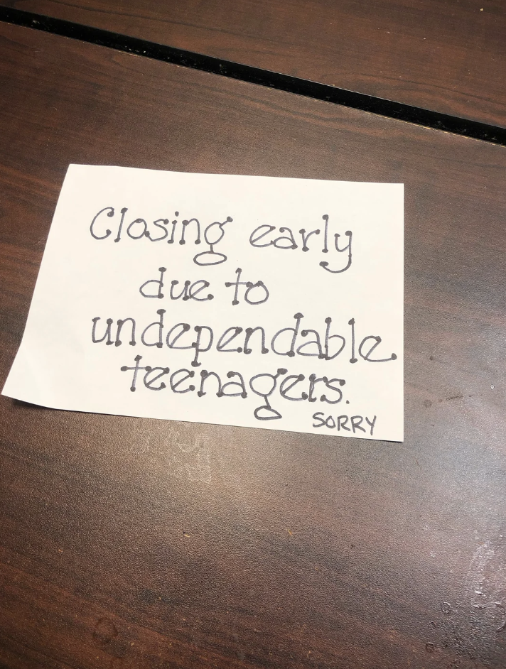 Handwritten note saying "Closing early due to undependable teenagers. SORRY" on a table