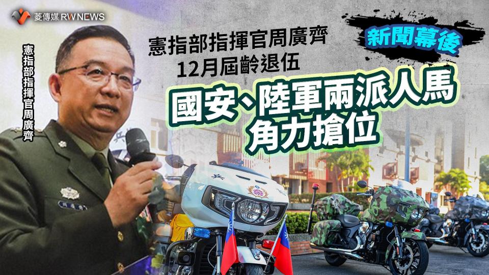 新聞幕後／憲指部指揮官周廣齊12月屆齡退伍　國安、陸軍兩派人馬角力搶位