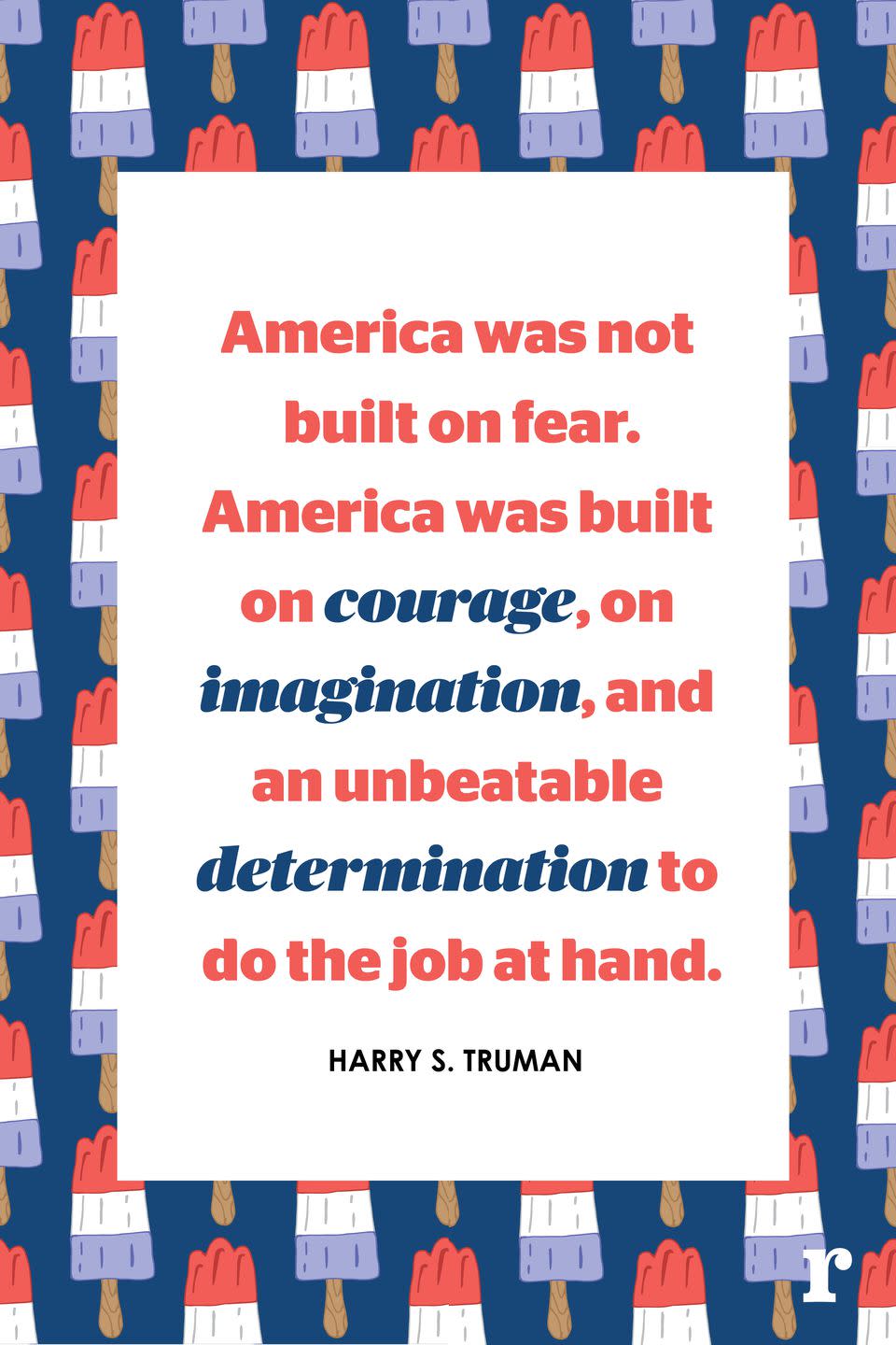 <p>"America was not built on fear. America was built on courage, on imagination, and an unbeatable determination to do the job at hand."</p>