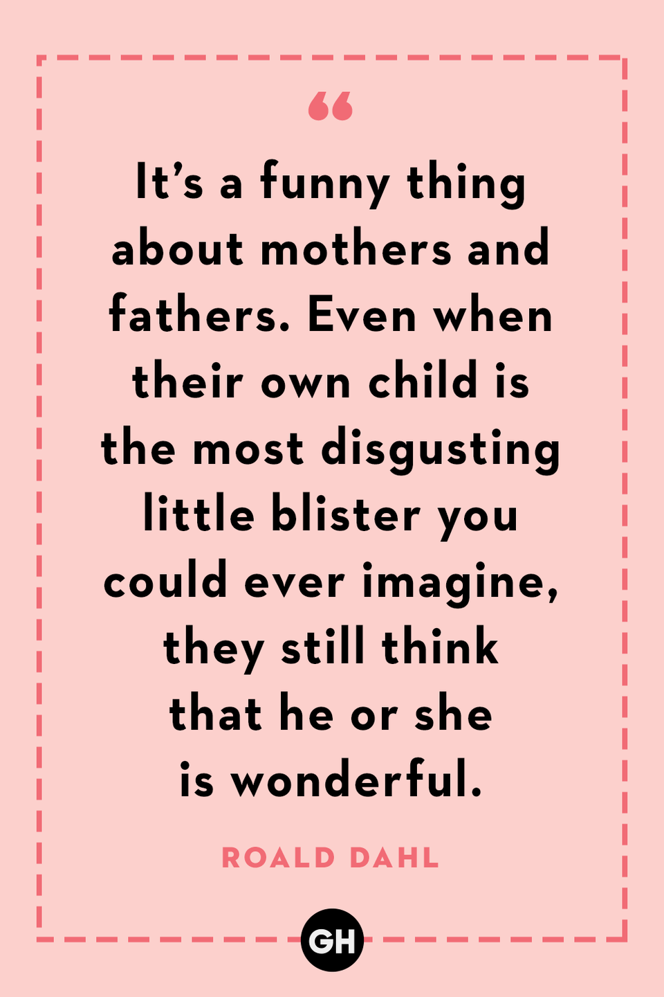 <p>It’s a funny thing about mothers and fathers. Even when their own child is the most disgusting little blister you could ever imagine, they still think that he or she is wonderful.</p>