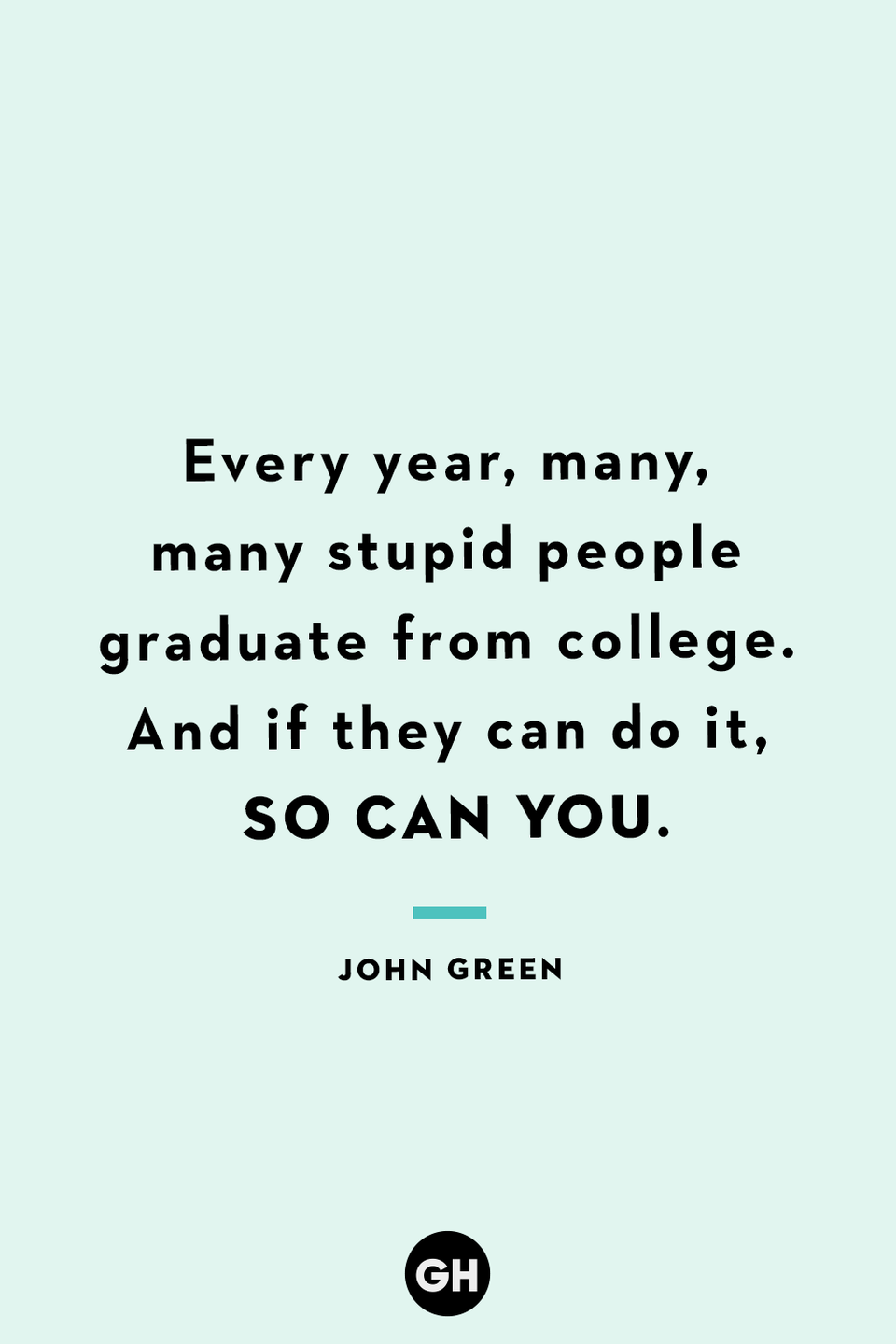 <p>Every year, many, many stupid people graduate from college. And if they can do it, so can you.</p>