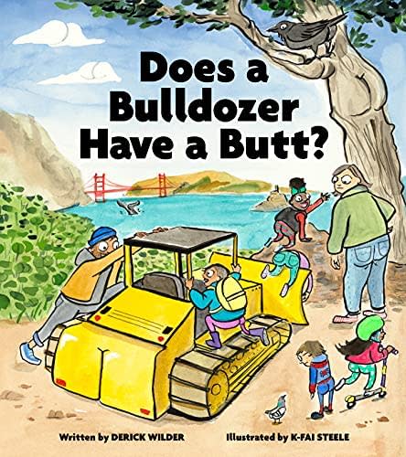 Does a Bulldozer Have a Butt? By Derick Wilder, illustrated by K-Fai Steele.